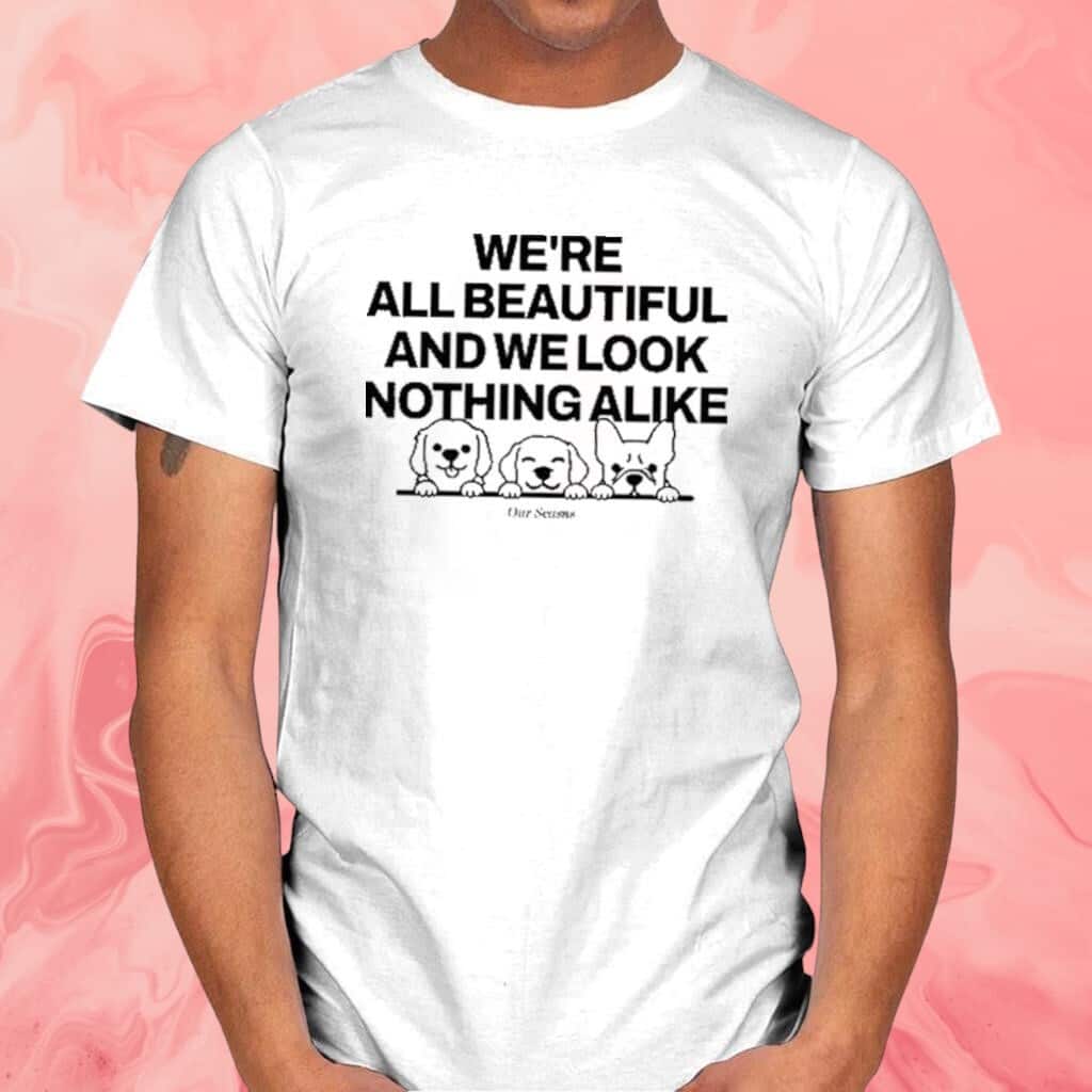 We’re All Beautiful Dog And We Look Nothing Alike T-Shirt