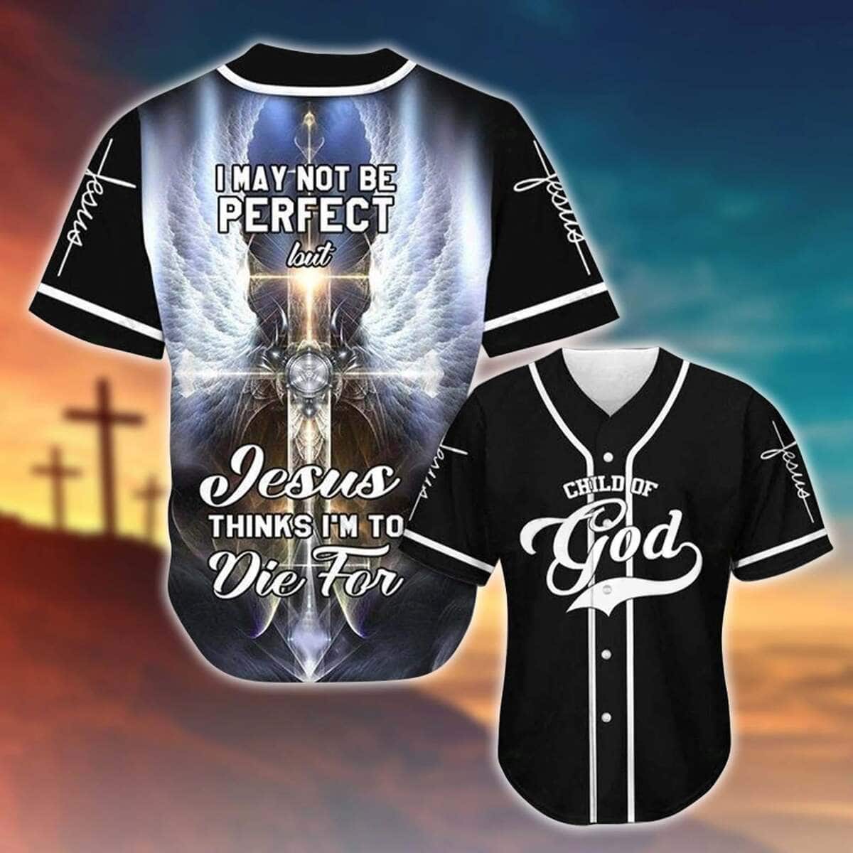 I May Not Be Perfect But Jesus Thinks I'm To Die Baseball Jersey I May Not Be Perfect But Jesus Thinks I'm To Die Baseball Jersey