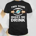 NFL Miami Dolphins T-Shirt This Team Makes Me Drink NFL Miami Dolphins T-Shirt This Team Makes Me Drink