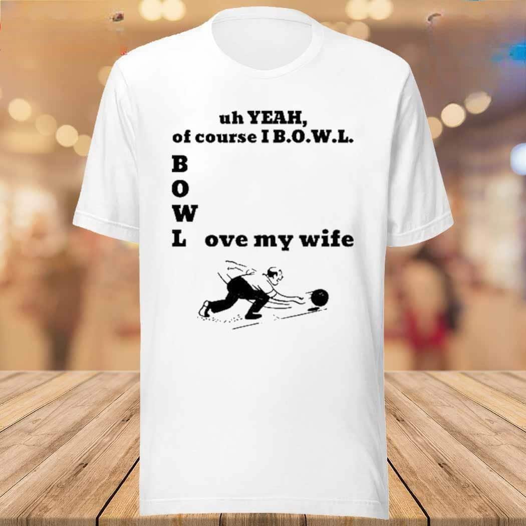 Uh Yeah Of Course I Bowl Love My Wife T-Shirt