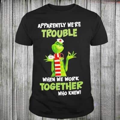 Grinch Nurse Apparently We’re Trouble When We Work Together Who Knew T-Shirt Grinch Nurse Apparently We’re Trouble When We Work Together Who Knew T-Shirt
