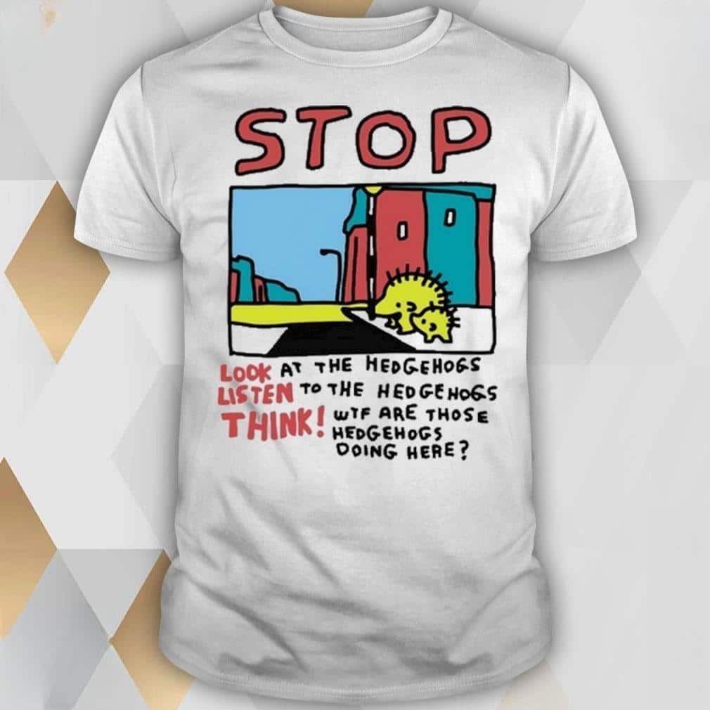 Stop Look At The Hedgehogs Listen To The Hedgehogs Think T-Shirt Stop Look At The Hedgehogs Listen To The Hedgehogs Think T-Shirt