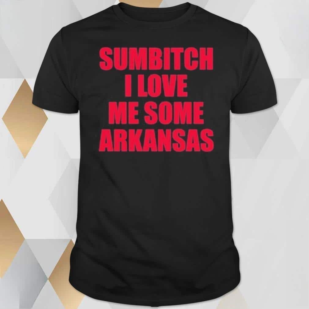 Sumbitch I Love Me Some Arkansas T-Shirt Sumbitch I Love Me Some Arkansas T-Shirt
