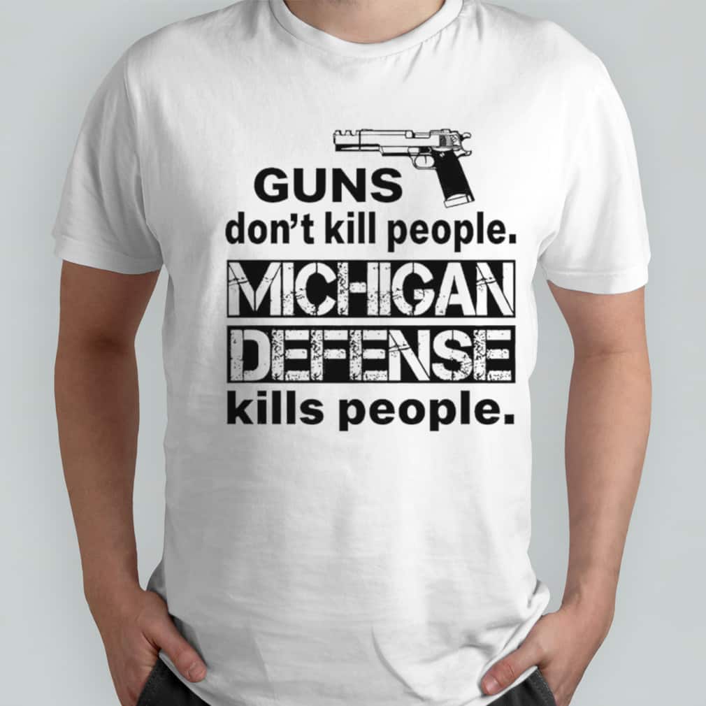 Guns Don’t Kill People Michigan Defense Kills People T-Shirt Guns Don’t Kill People Michigan Defense Kills People T-Shirt