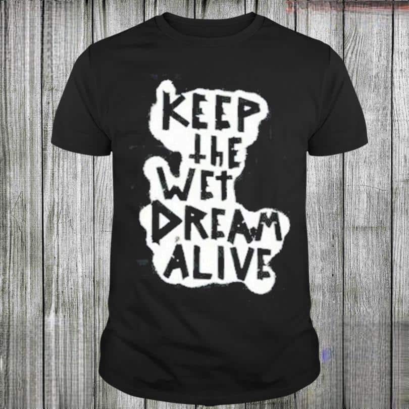Keep The Wet Dream Alive T-Shirt Keep The Wet Dream Alive T-Shirt