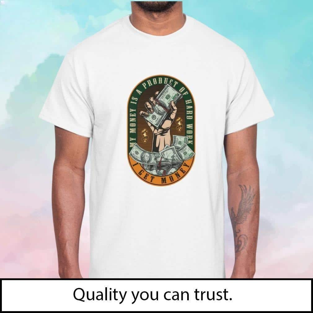 My Money Is A Product Of Hard Work I Get Money T-Shirt My Money Is A Product Of Hard Work I Get Money T-Shirt