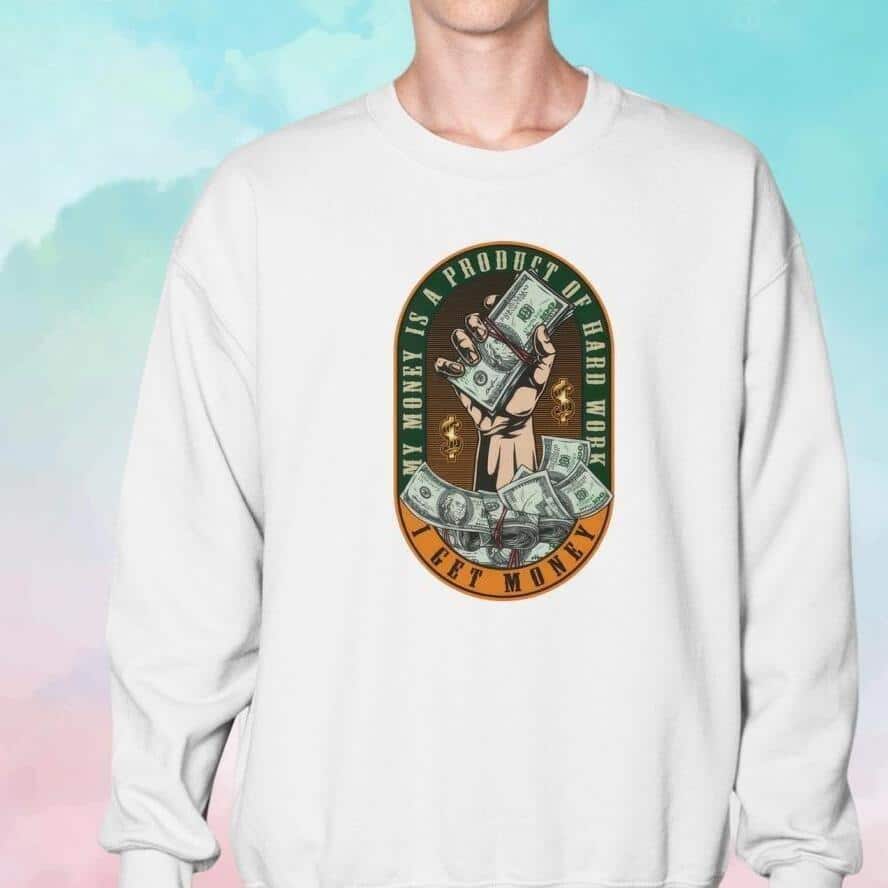My Money Is A Product Of Hard Work I Get Money T-Shirt My Money Is A Product Of Hard Work I Get Money T-Shirt