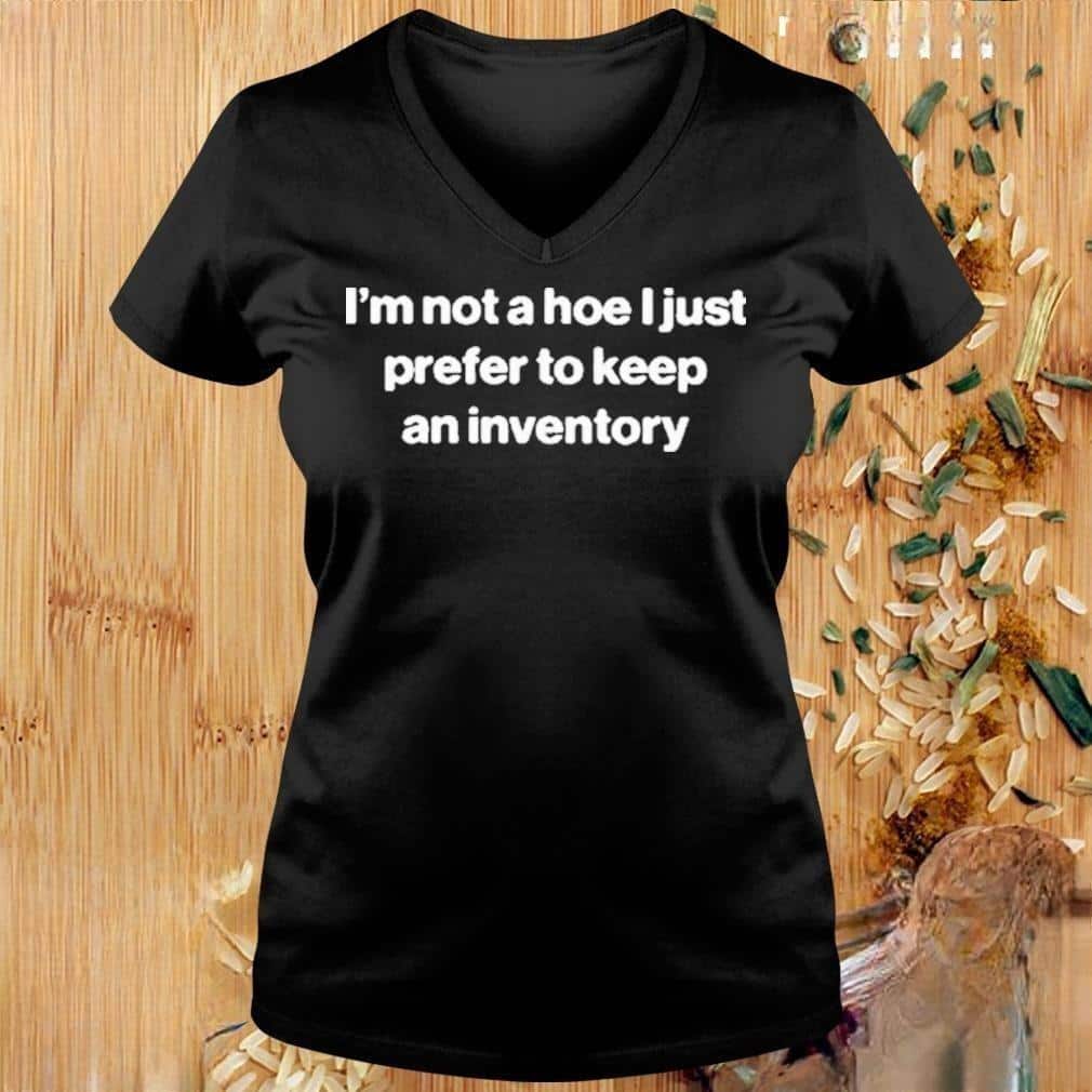 I’m Not A Hoe I Just Prefer To Keep An Inventory T-Shirt I’m Not A Hoe I Just Prefer To Keep An Inventory T-Shirt