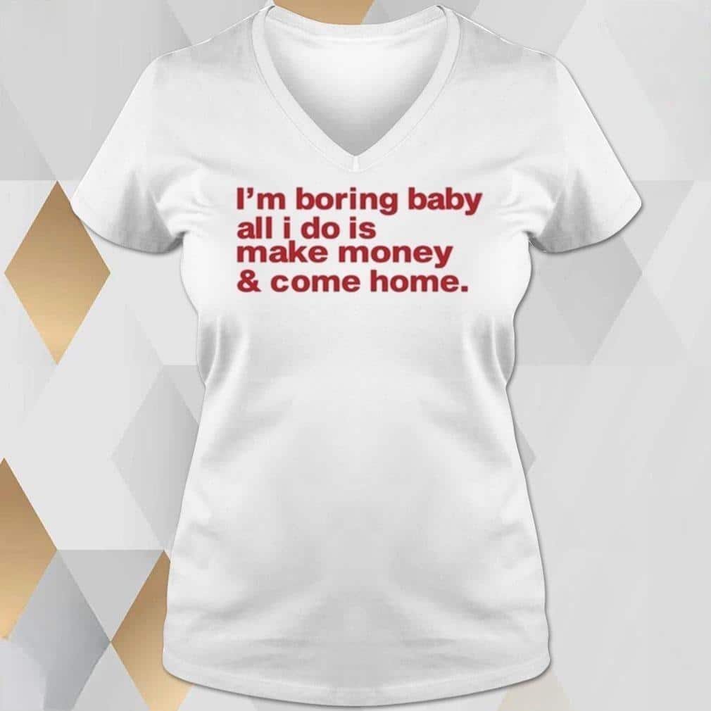 Basic I’m Boring Baby All I Do Is Make Money And Come Home T-Shirt Basic I’m Boring Baby All I Do Is Make Money And Come Home T-Shirt