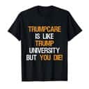 Trumpcare Is Like Trump University But You Die T-Shirt Trumpcare Is Like Trump University But You Die T-Shirt