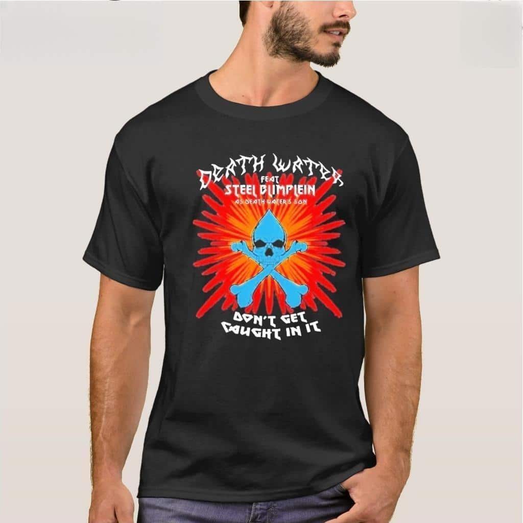 Death Water Feat Steel Blimflein As Death Water’s Son Don’t Get Caught In It T-Shirt Death Water Feat Steel Blimflein As Death Water’s Son Don’t Get Caught In It T-Shirt