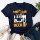 Cool I’m A Simple Man I Like Fishing Boobs And Beer T-Shirt Cool I’m A Simple Man I Like Fishing Boobs And Beer T-Shirt