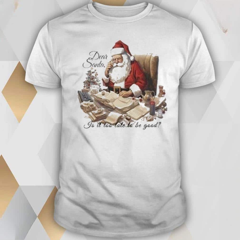 Dear Santa Is It Too Late To Be Good T-Shirt Dear Santa Is It Too Late To Be Good T-Shirt