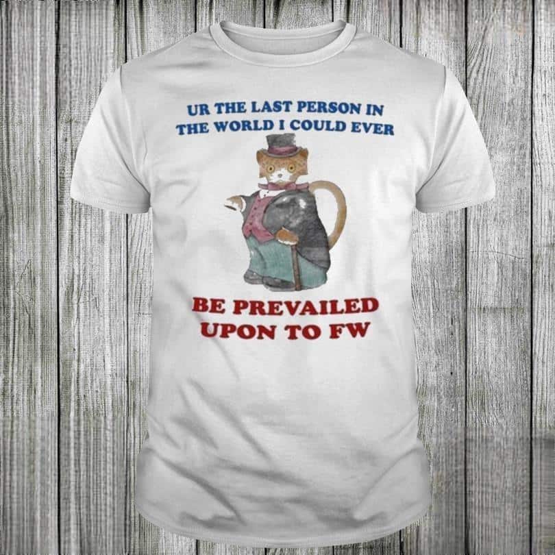 Jane Austen Ur The Last Person In The World I Could Ever Be Prevailed Upon To Fw T-Shirt Jane Austen Ur The Last Person In The World I Could Ever Be Prevailed Upon To Fw T-Shirt