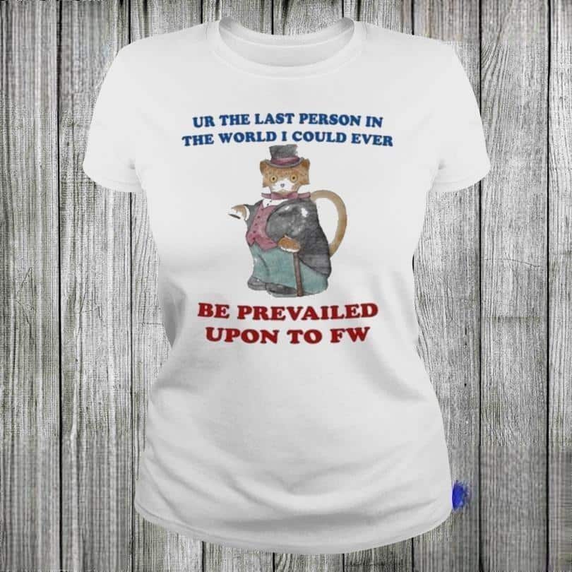Jane Austen Ur The Last Person In The World I Could Ever Be Prevailed Upon To Fw T-Shirt Jane Austen Ur The Last Person In The World I Could Ever Be Prevailed Upon To Fw T-Shirt