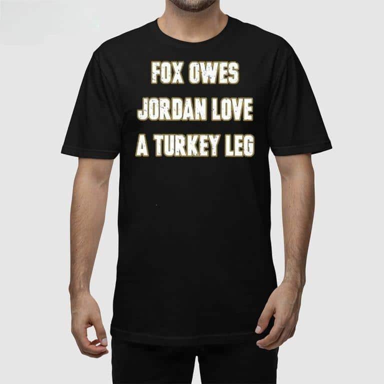 Fox Owes Jordan Love A Turkey Leg T-Shirt Fox Owes Jordan Love A Turkey Leg T-Shirt