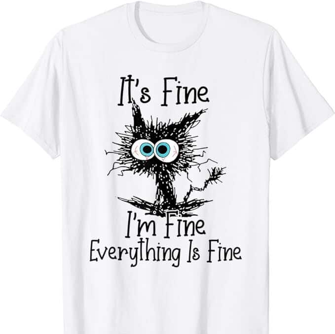Cat It's Fine I'm Fine Everything Is Fine T-Shirt Cat It's Fine I'm Fine Everything Is Fine T-Shirt