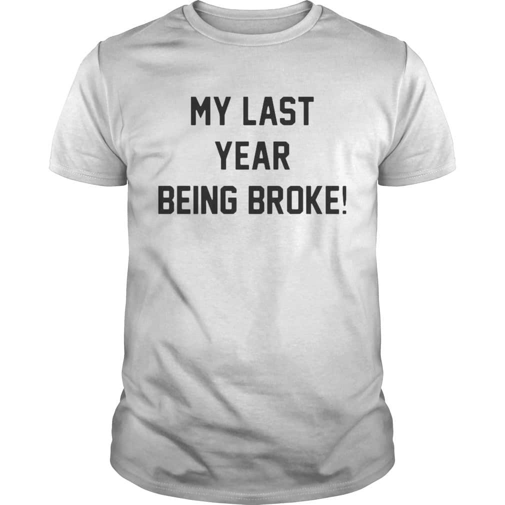 My Last Year Being Broke T-Shirt My Last Year Being Broke T-Shirt