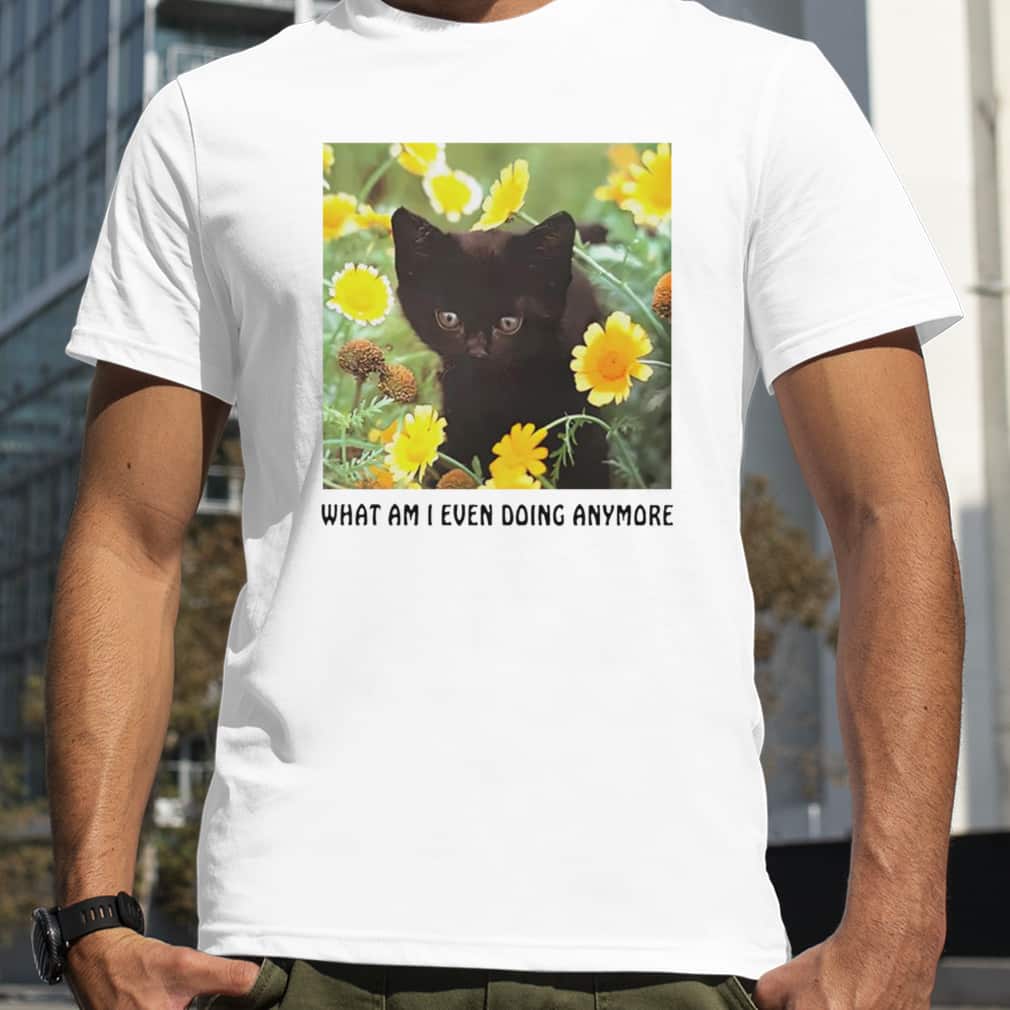 Black Cat What Am I Even Doing Anymore T-Shirt Black Cat What Am I Even Doing Anymore T-Shirt