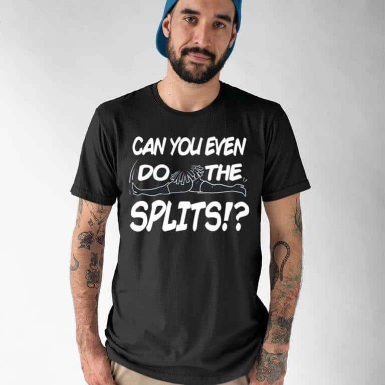 Can You Even Do The Splits T-Shirt Can You Even Do The Splits T-Shirt