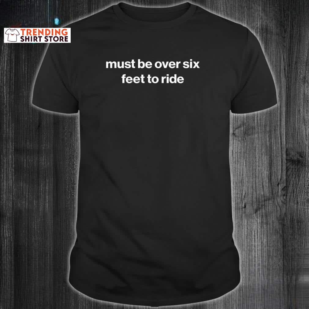 Must Be Over Six Feet To Ride T-Shirt Must Be Over Six Feet To Ride T-Shirt