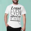 I Can’t Even Afford To Be An Elf T-Shirt I Can’t Even Afford To Be An Elf T-Shirt