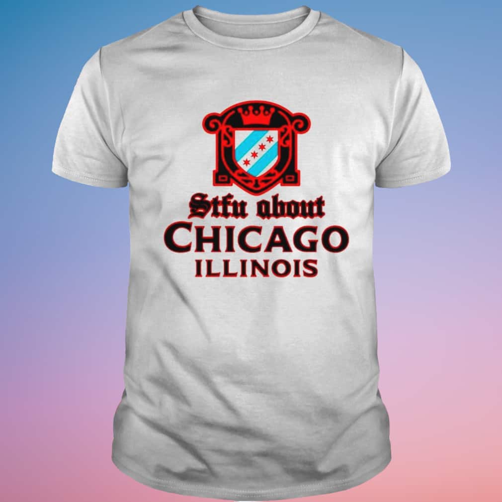 Stfu About Chicago Liquor T-Shirt