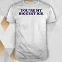 You’re My Biggest Ick T-Shirt You’re My Biggest Ick T-Shirt