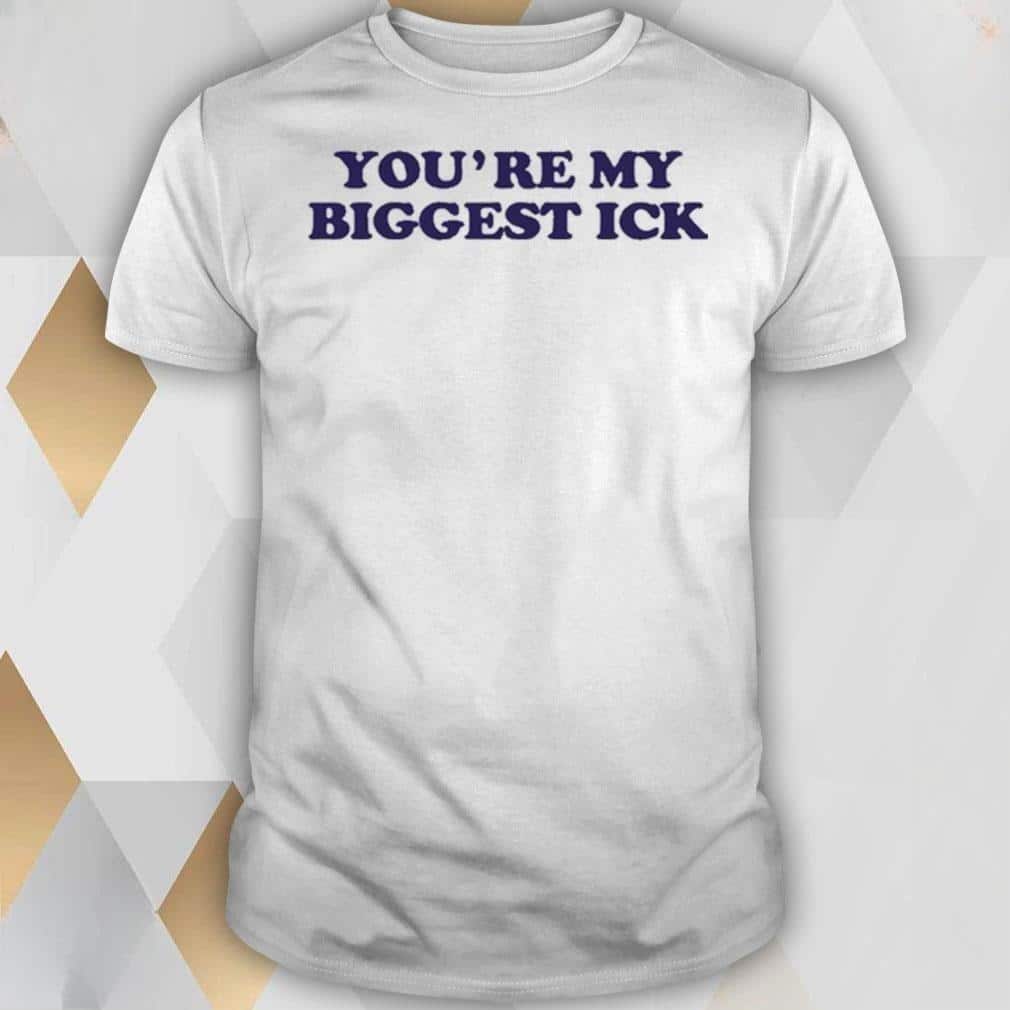 You’re My Biggest Ick T-Shirt You’re My Biggest Ick T-Shirt