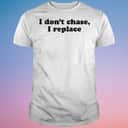 I Don’t Chase I Replace T-Shirt I Don’t Chase I Replace T-Shirt