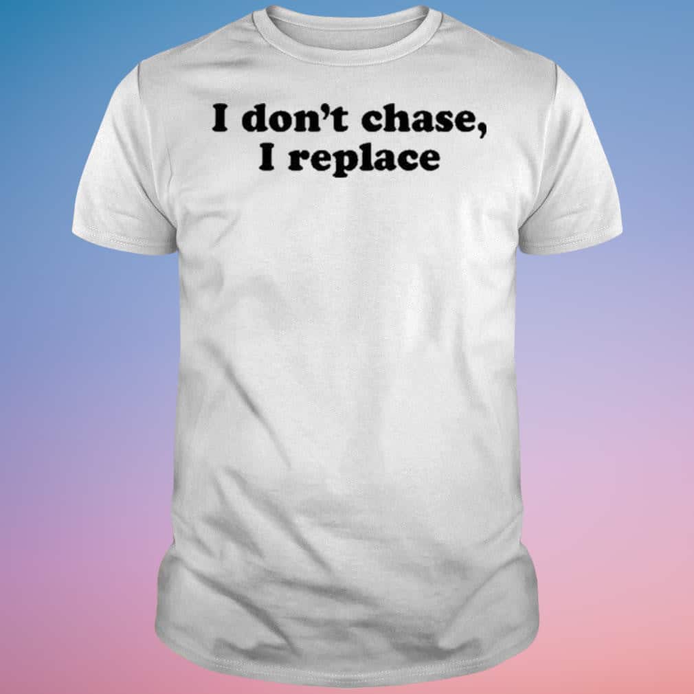 I Don’t Chase I Replace T-Shirt I Don’t Chase I Replace T-Shirt