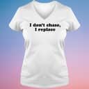 I Don’t Chase I Replace T-Shirt