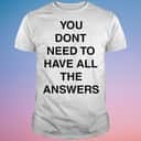You Don’t Need To Have All The Answers T-Shirt You Don’t Need To Have All The Answers T-Shirt