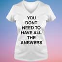 You Don&rsquo;t Need To Have All The Answers T-Shirt