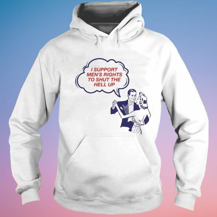 I Support Men’s Rights To Shut The Hell Up T-Shirt I Support Men’s Rights To Shut The Hell Up T-Shirt