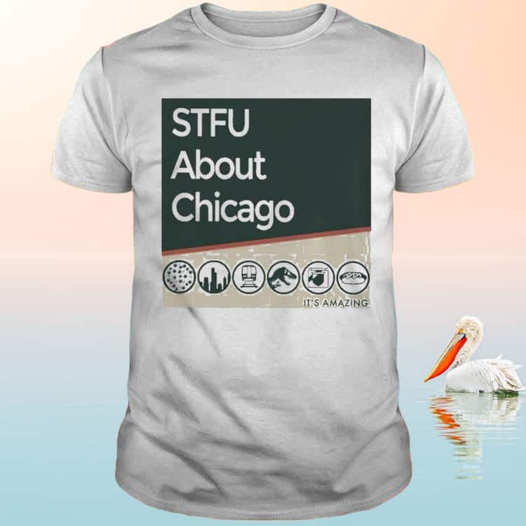 STFU About Chicago T-Shirt It’s Amazing