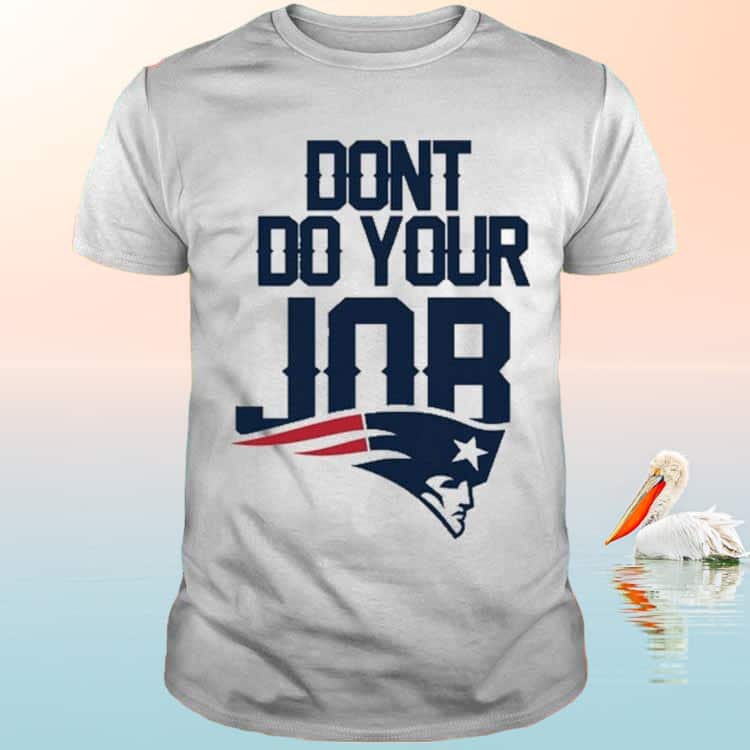Patriots Don’t Do Your Job T-Shirt