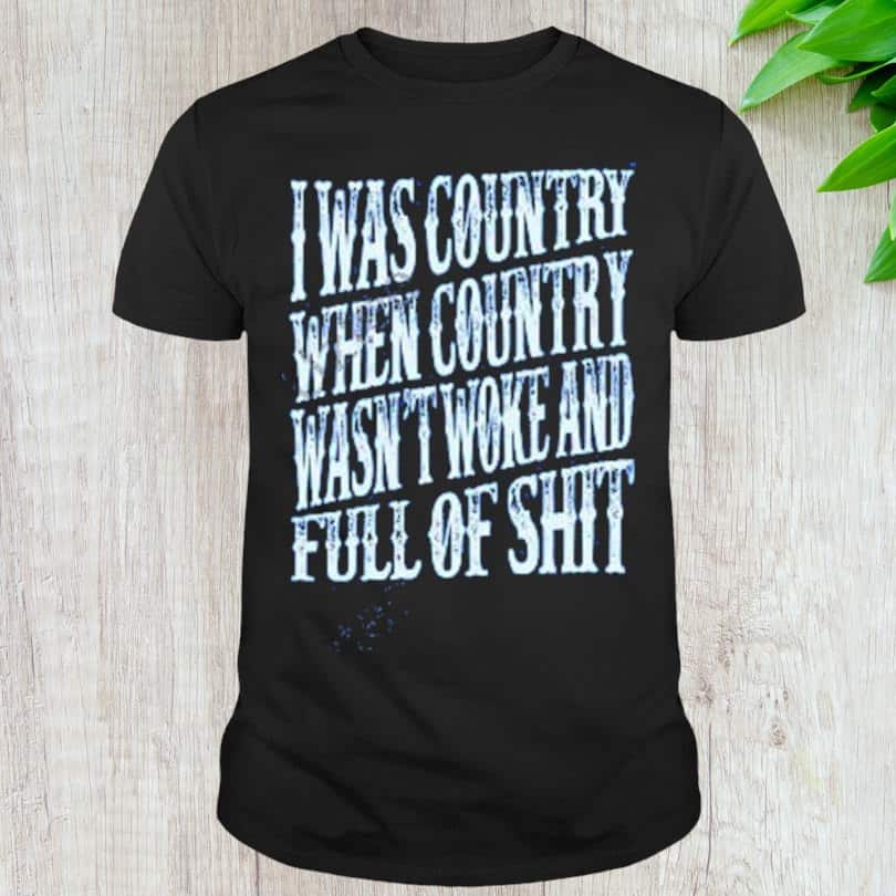 Basic I Was Country When Country Wasn’t Woke And Full Of Shit T-Shirt