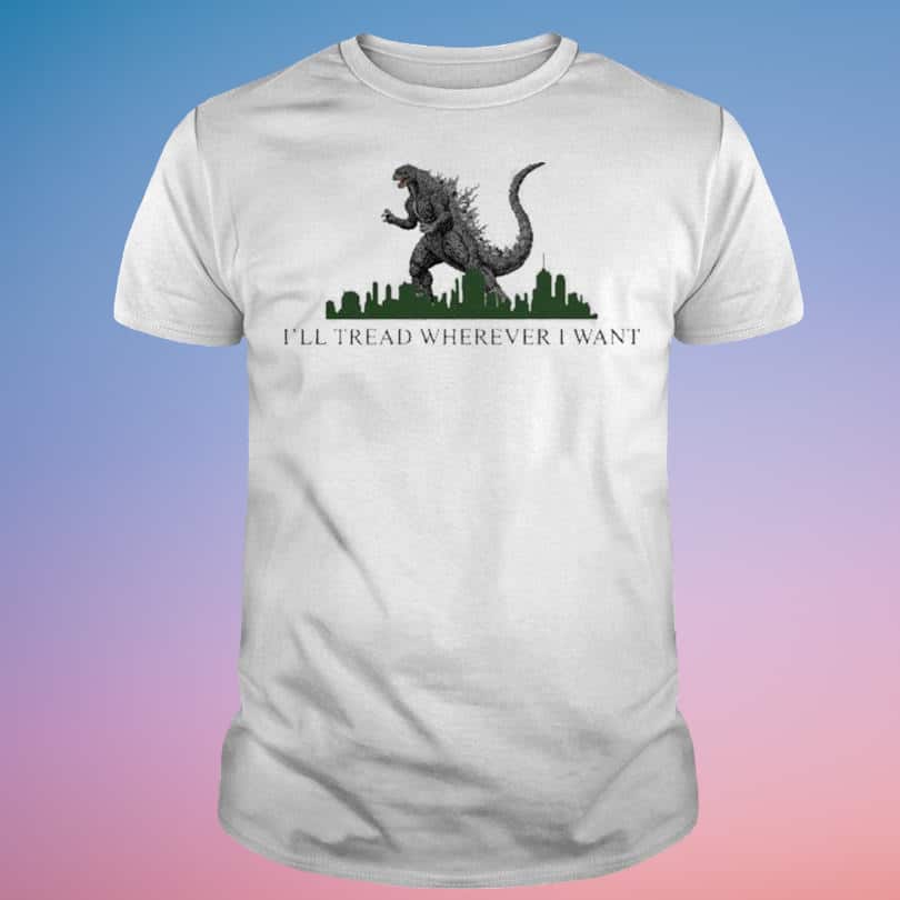 Godzilla I’ll Tread Wherever I Want T-Shirt Godzilla I’ll Tread Wherever I Want T-Shirt