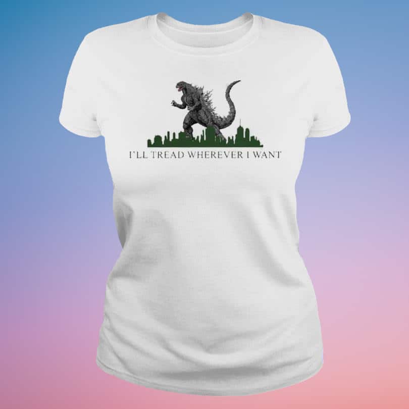 Godzilla I’ll Tread Wherever I Want T-Shirt Godzilla I’ll Tread Wherever I Want T-Shirt