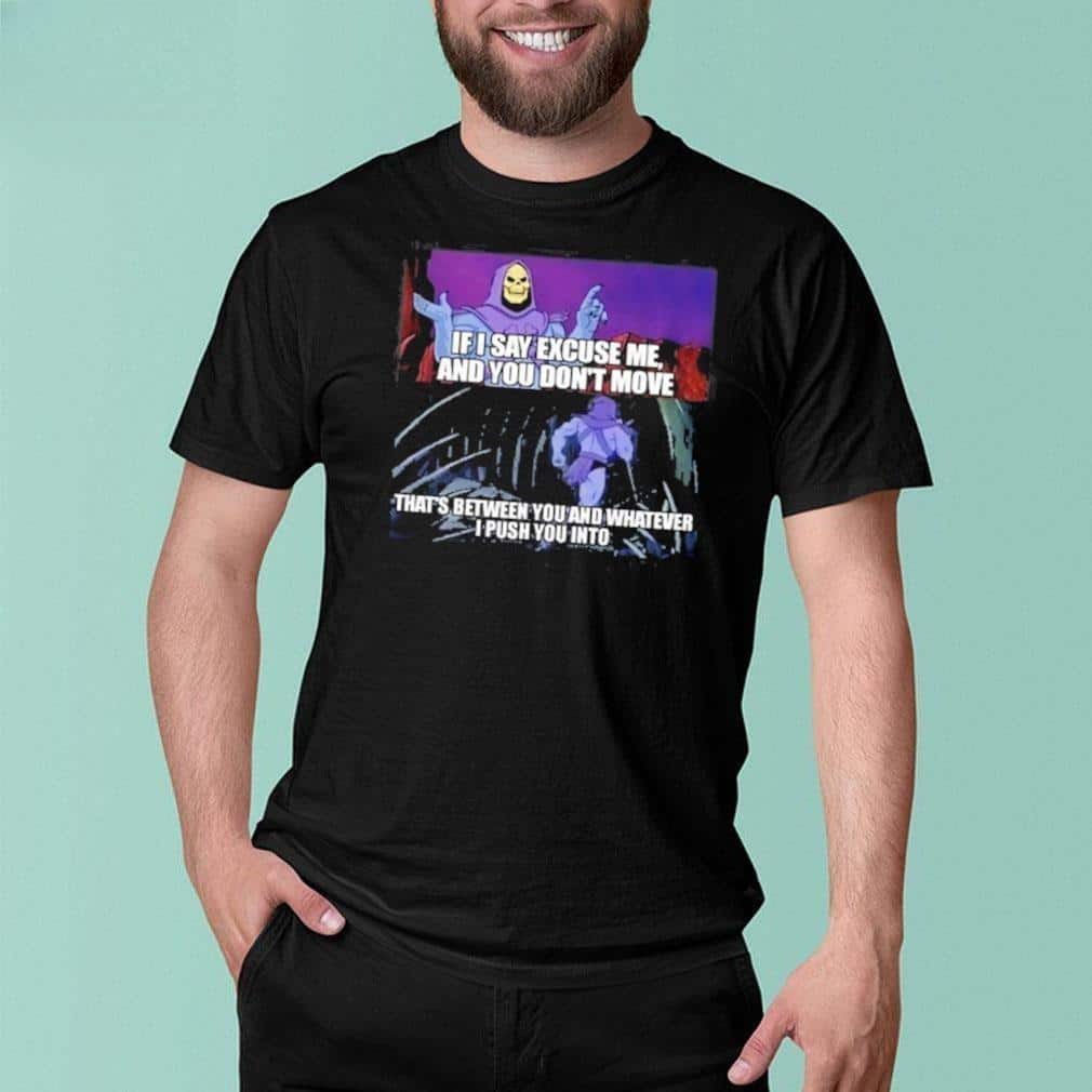 Skeletor If I Say Excuse Me And You Don’t Move T-Shirt Skeletor If I Say Excuse Me And You Don’t Move T-Shirt