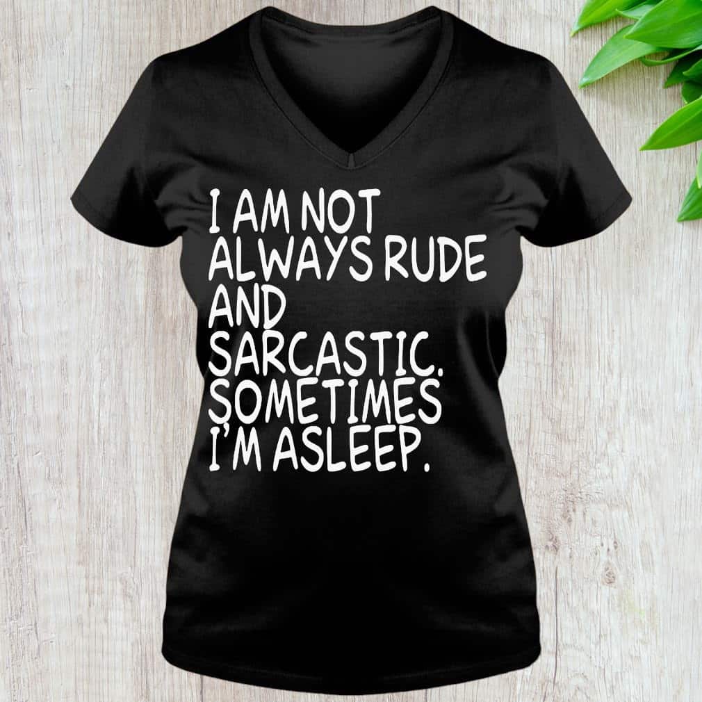 I Am Not Always Rude And Sarcastic Sometimes I’m Asleep T-Shirt I Am Not Always Rude And Sarcastic Sometimes I’m Asleep T-Shirt