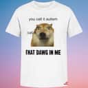 You Call It Autism I Call It That Dawg In Me T-Shirt You Call It Autism I Call It That Dawg In Me T-Shirt