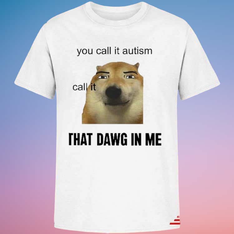 You Call It Autism I Call It That Dawg In Me T-Shirt