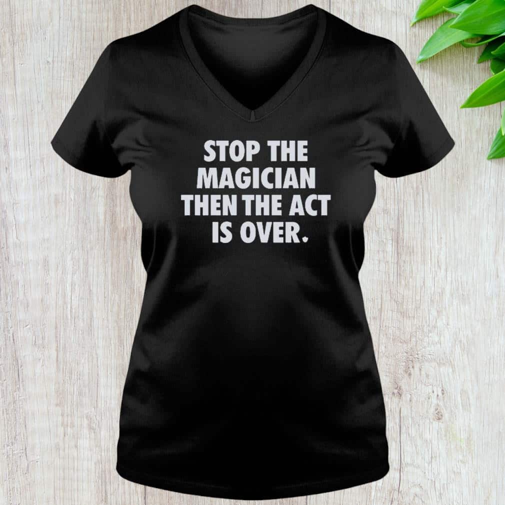 Stop The Magician Then The Act Is Over T-Shirt Stop The Magician Then The Act Is Over T-Shirt