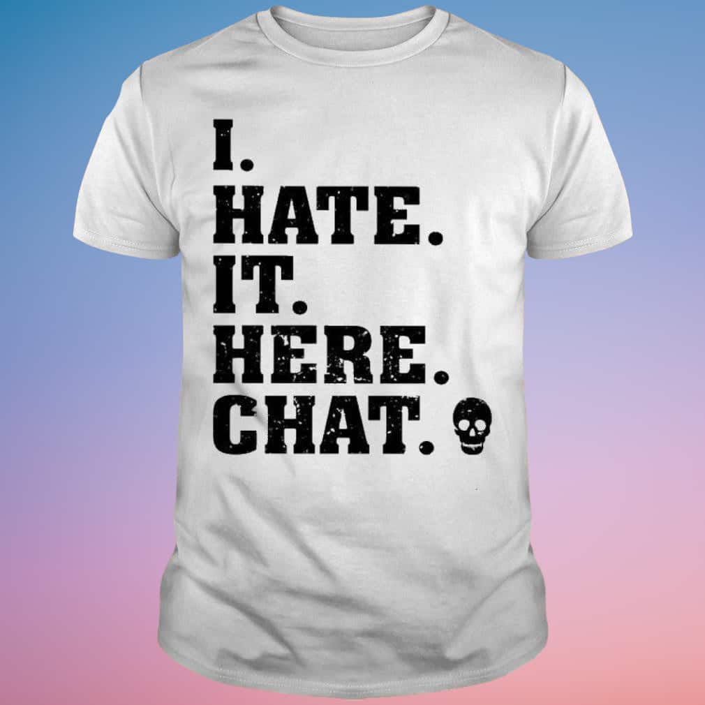 I Hate It Here Chat T-Shirt I Hate It Here Chat T-Shirt