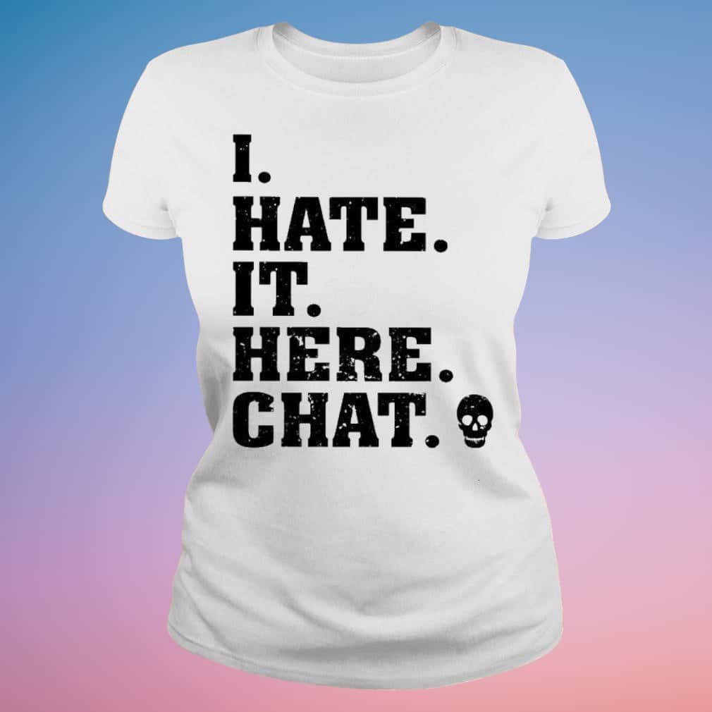 I Hate It Here Chat T-Shirt I Hate It Here Chat T-Shirt