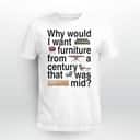 Why Would I Want Furniture From A Century That Was Mid T-Shirt