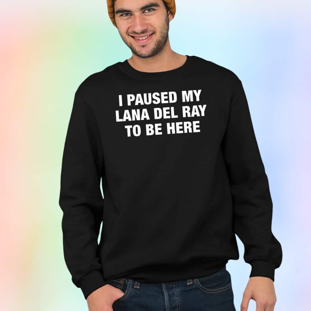 I Paused My Lana Del Rey To Be Here T-Shirt I Paused My Lana Del Rey To Be Here T-Shirt