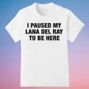 Basic I Paused My Lana Del Ray To Be Here T-Shirt